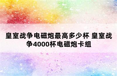 皇室战争电磁炮最高多少杯 皇室战争4000杯电磁炮卡组